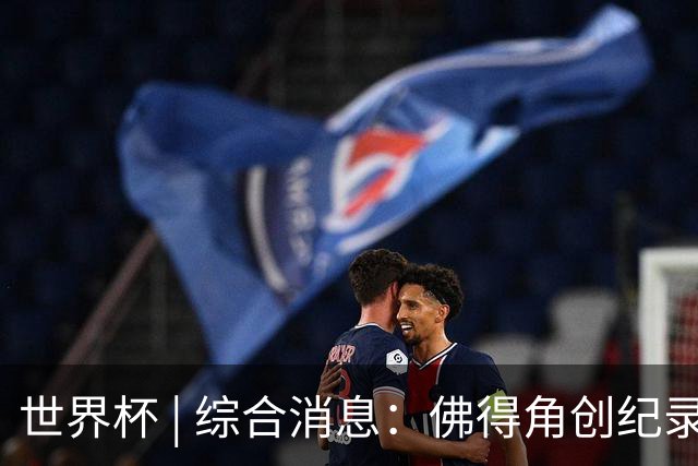 世界杯 | 综合消息：佛得角创纪录晋级 登贝莱“戴帽”抢戏