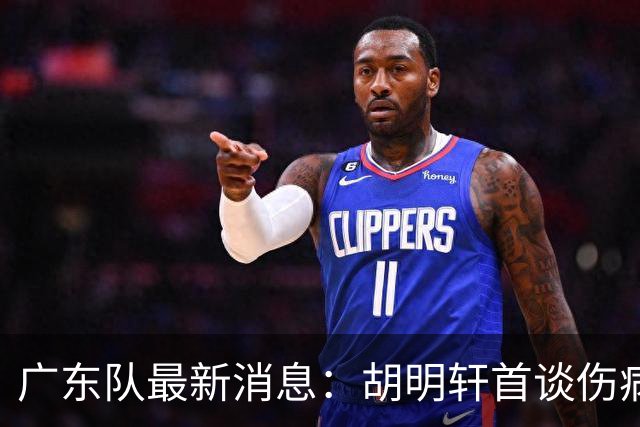 广东队最新消息：胡明轩首谈伤病 杜锋现身中山 焦泊乔再次提交易