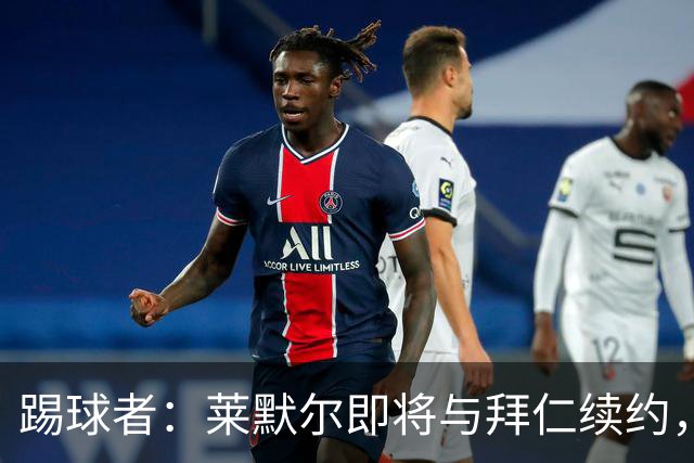 踢球者：莱默尔即将与拜仁续约，双方的薪资分歧已经解决
