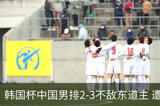 韩国杯中国男排2-3不敌东道主 遭遇3连败第4收官