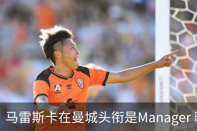 马雷斯卡在曼城头衔是Manager 曝蓝月为此支付1700万镑