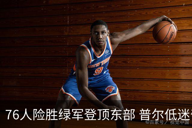 76人险胜绿军登顶东部 普尔低迷奇才力克黄蜂
